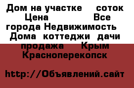 Дом на участке 30 соток › Цена ­ 550 000 - Все города Недвижимость » Дома, коттеджи, дачи продажа   . Крым,Красноперекопск